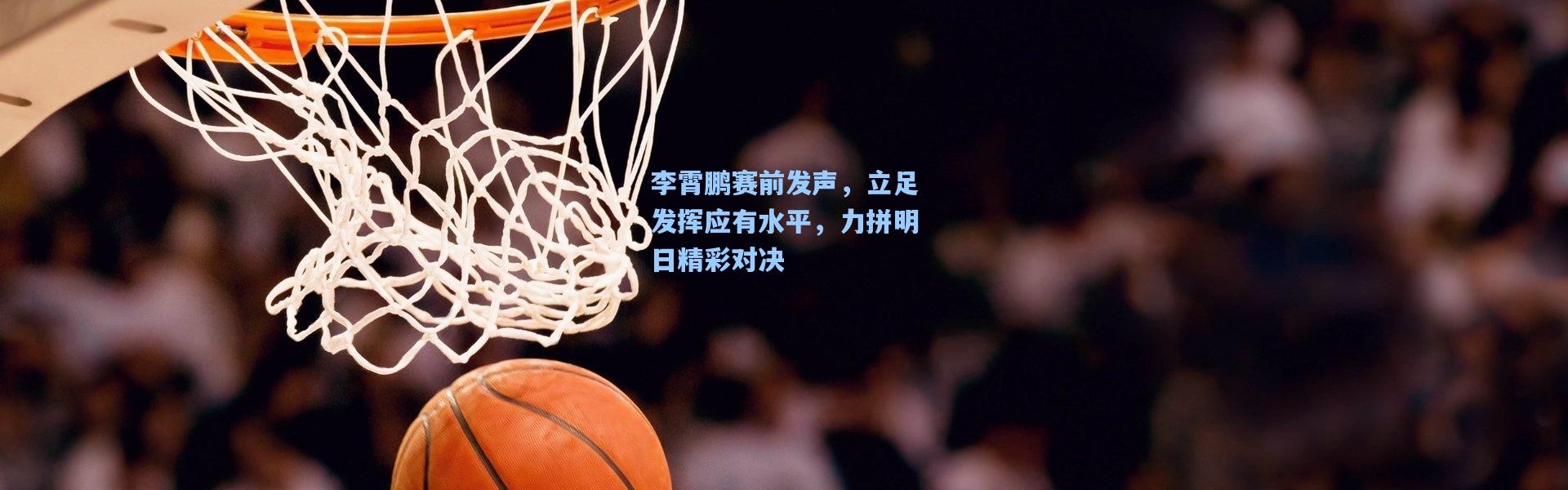 李霄鹏赛前发声，立足发挥应有水平，力拼明日精彩对决