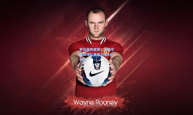 罗马虽败犹荣！沃勒尔盛赞球队表现力压AC米兰