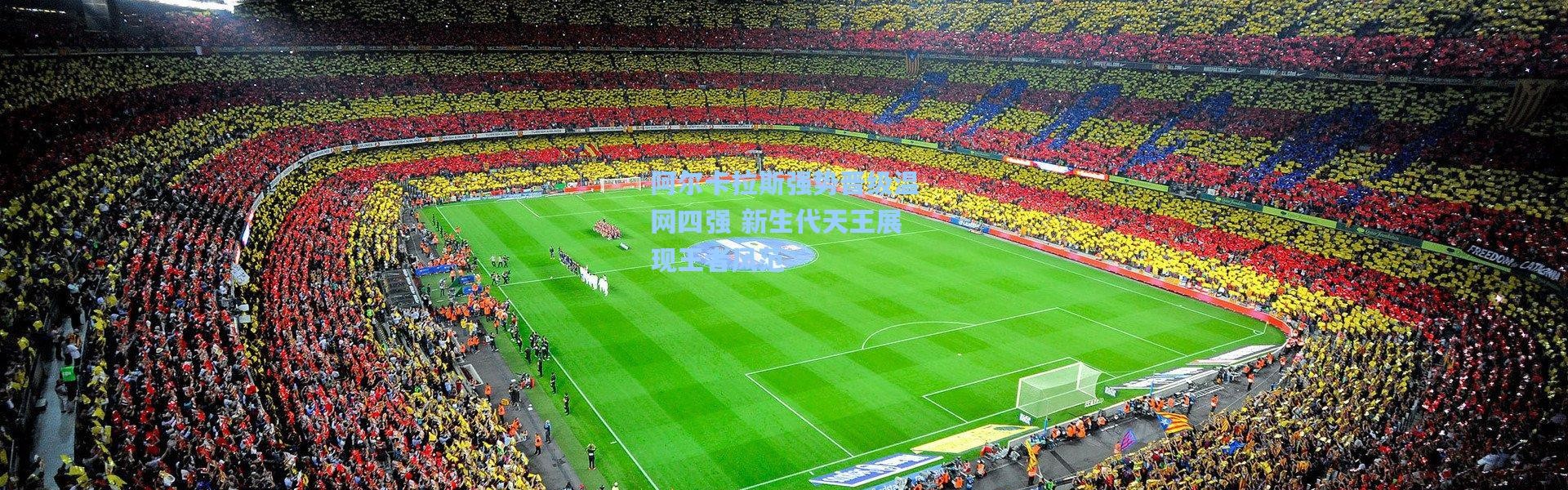 阿尔卡拉斯强势晋级温网四强 新生代天王展现王者风范