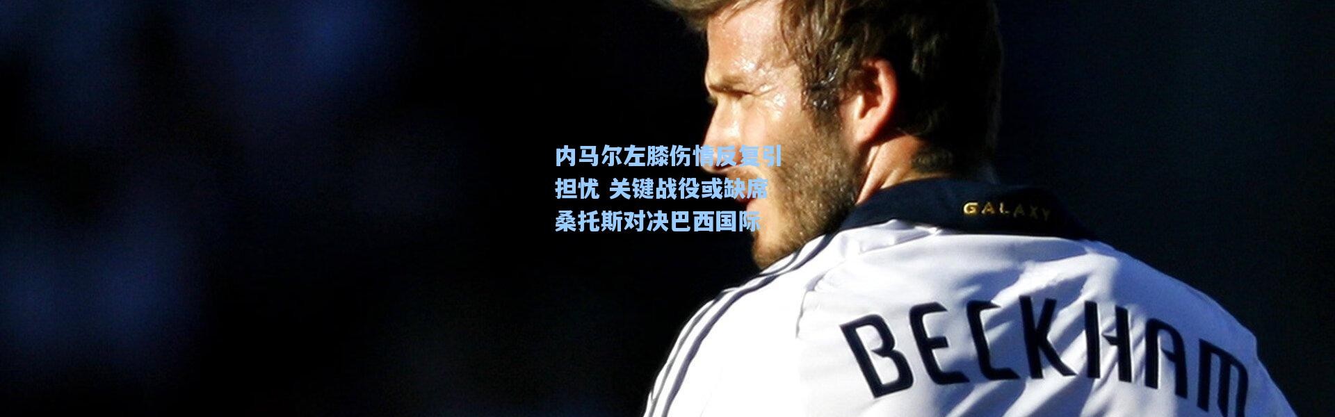 内马尔左膝伤情反复引担忧 关键战役或缺席桑托斯对决巴西国际