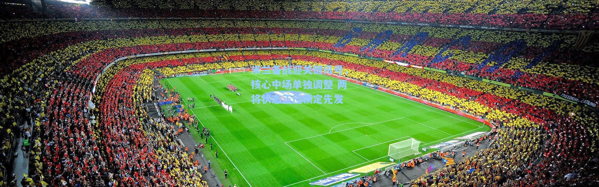 米兰备战迎关键讯号，核心中场单独调整 两将状态正佳锁定先发