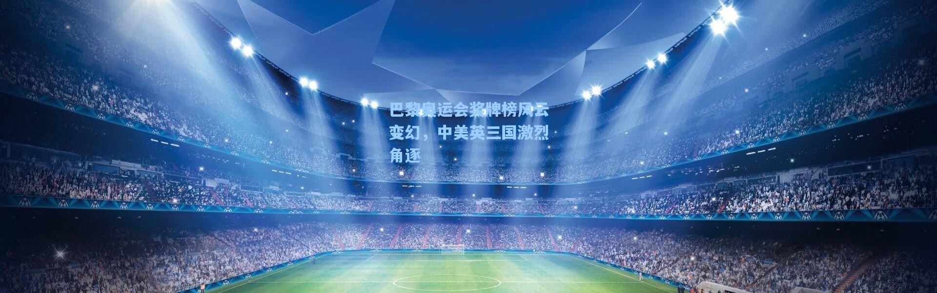 巴黎奥运会奖牌榜风云变幻，中美英三国激烈角逐