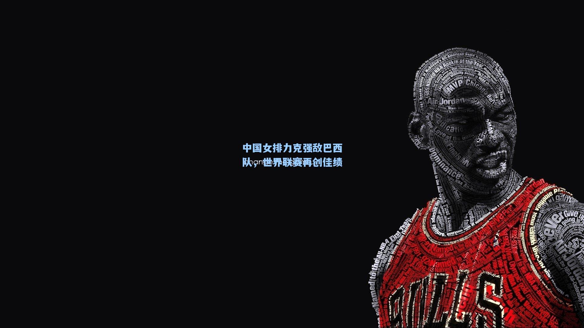 中国女排力克强敌巴西队，世界联赛再创佳绩