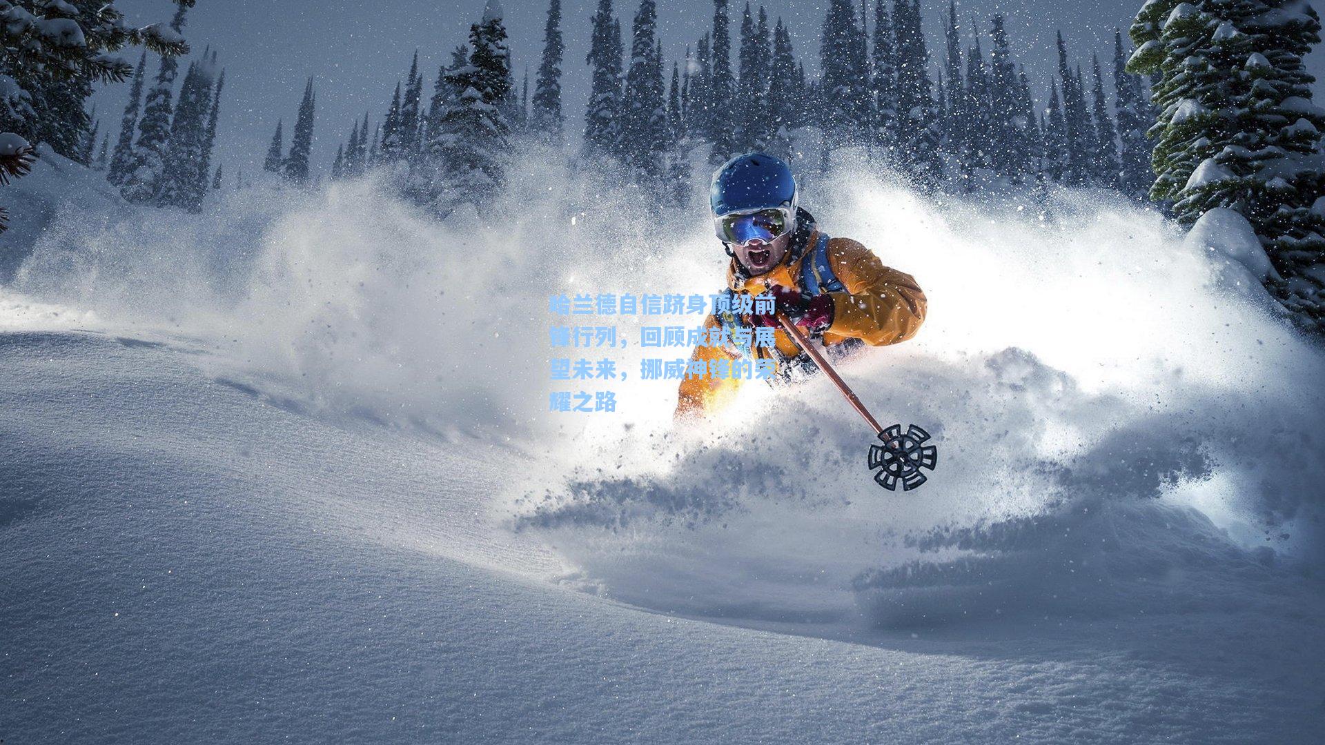 哈兰德自信跻身顶级前锋行列，回顾成就与展望未来，挪威神锋的荣耀之路