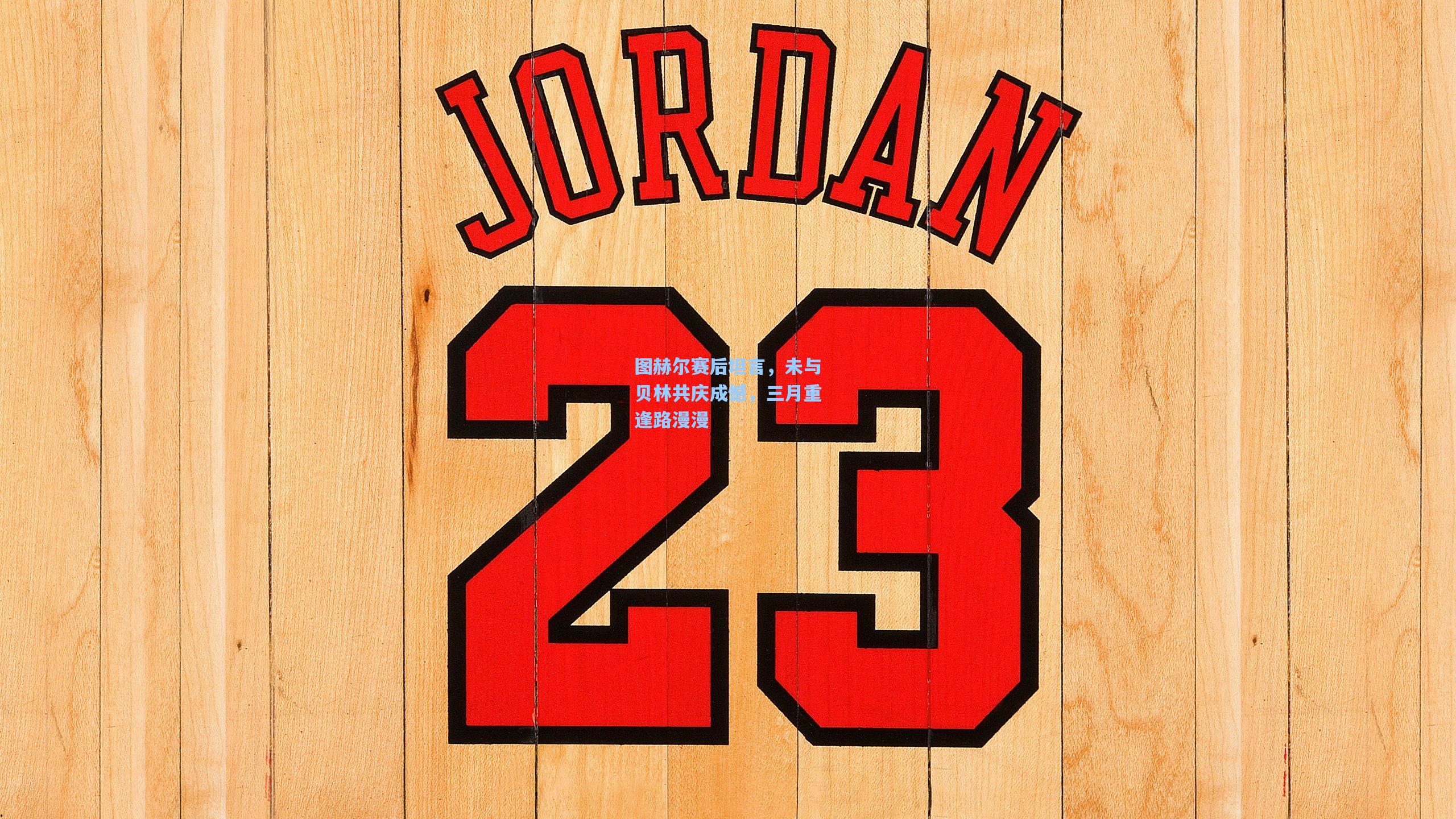 图赫尔赛后坦言，未与贝林共庆成憾，三月重逢路漫漫