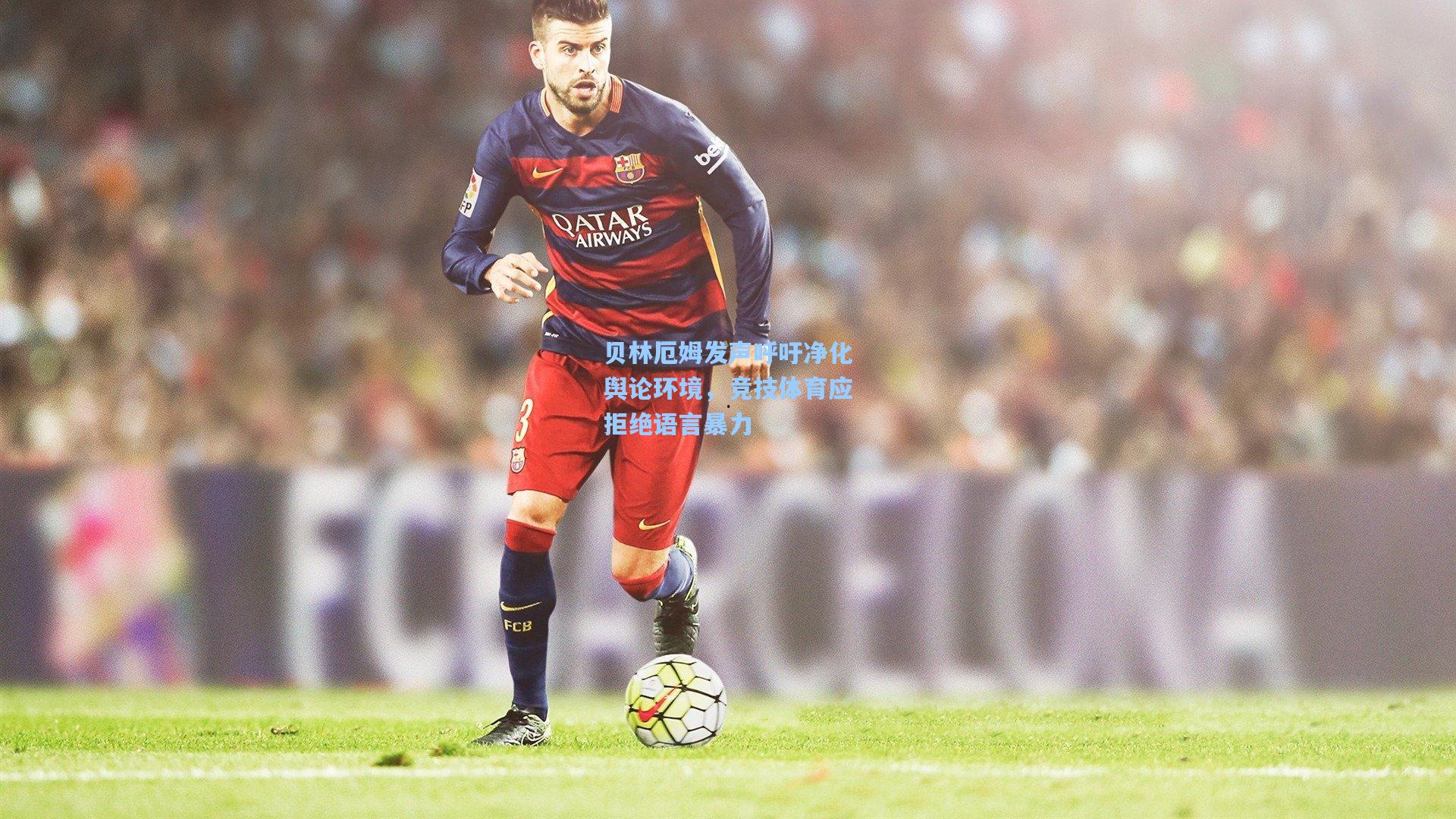 贝林厄姆发声呼吁净化舆论环境，竞技体育应拒绝语言暴力