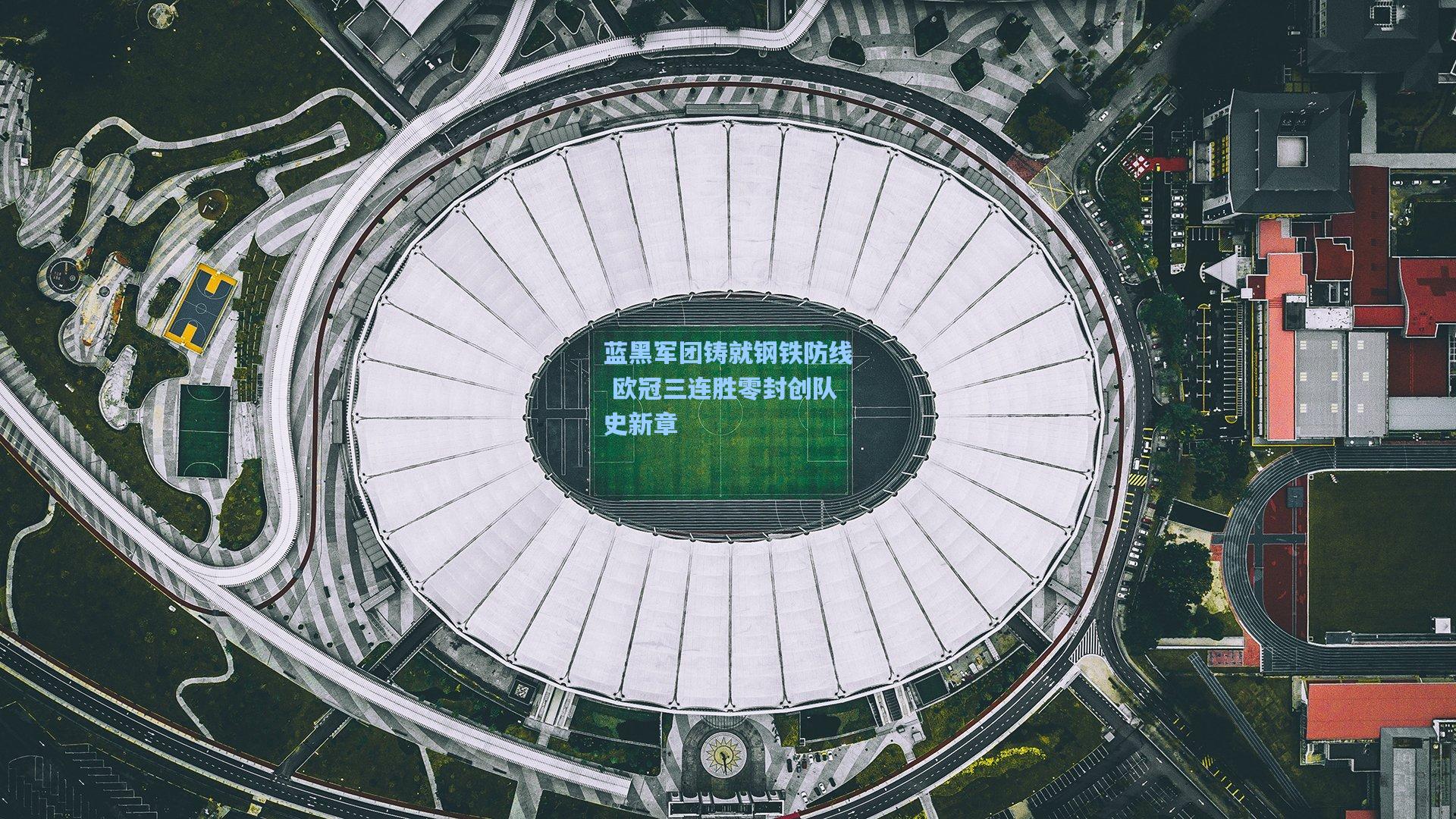 蓝黑军团铸就钢铁防线 欧冠三连胜零封创队史新章