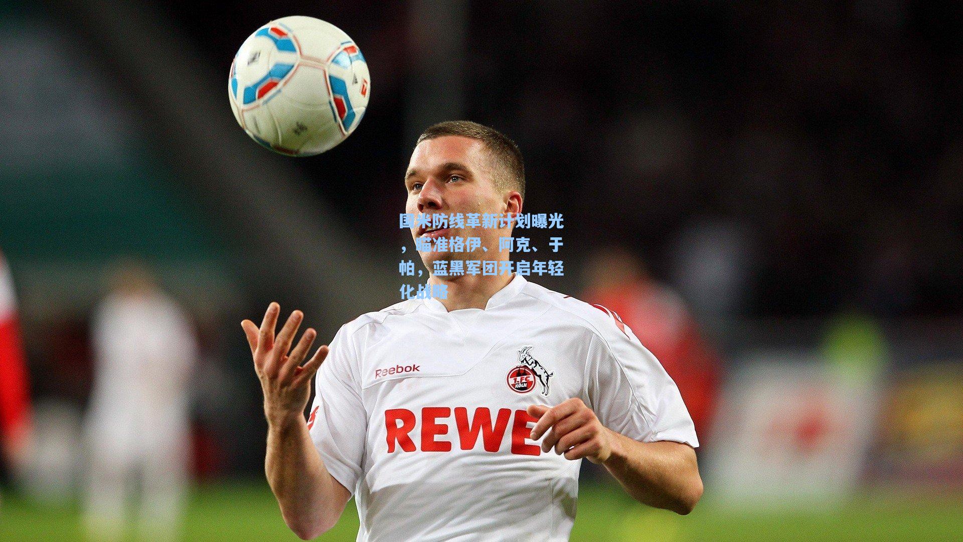 国米防线革新计划曝光,瞄准格伊、阿克、于帕,蓝黑军团开启年轻化战略