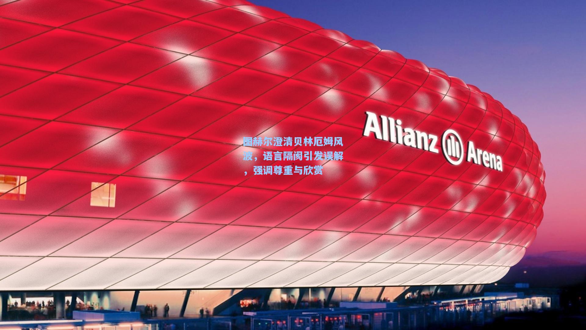 图赫尔澄清贝林厄姆风波，语言隔阂引发误解，强调尊重与欣赏