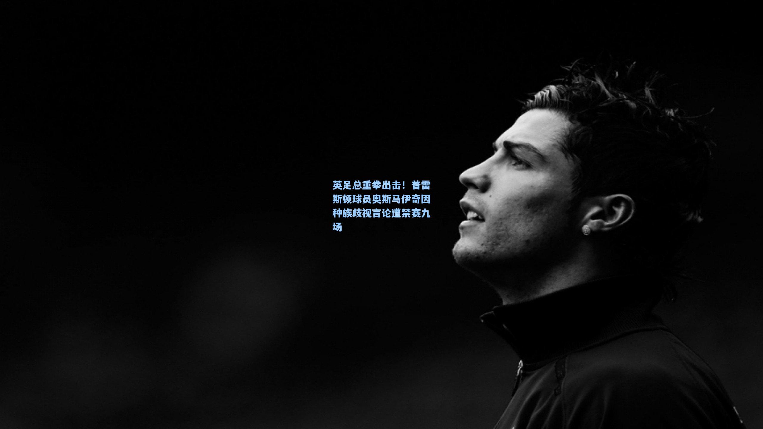 英足总重拳出击！普雷斯顿球员奥斯马伊奇因种族歧视言论遭禁赛九场