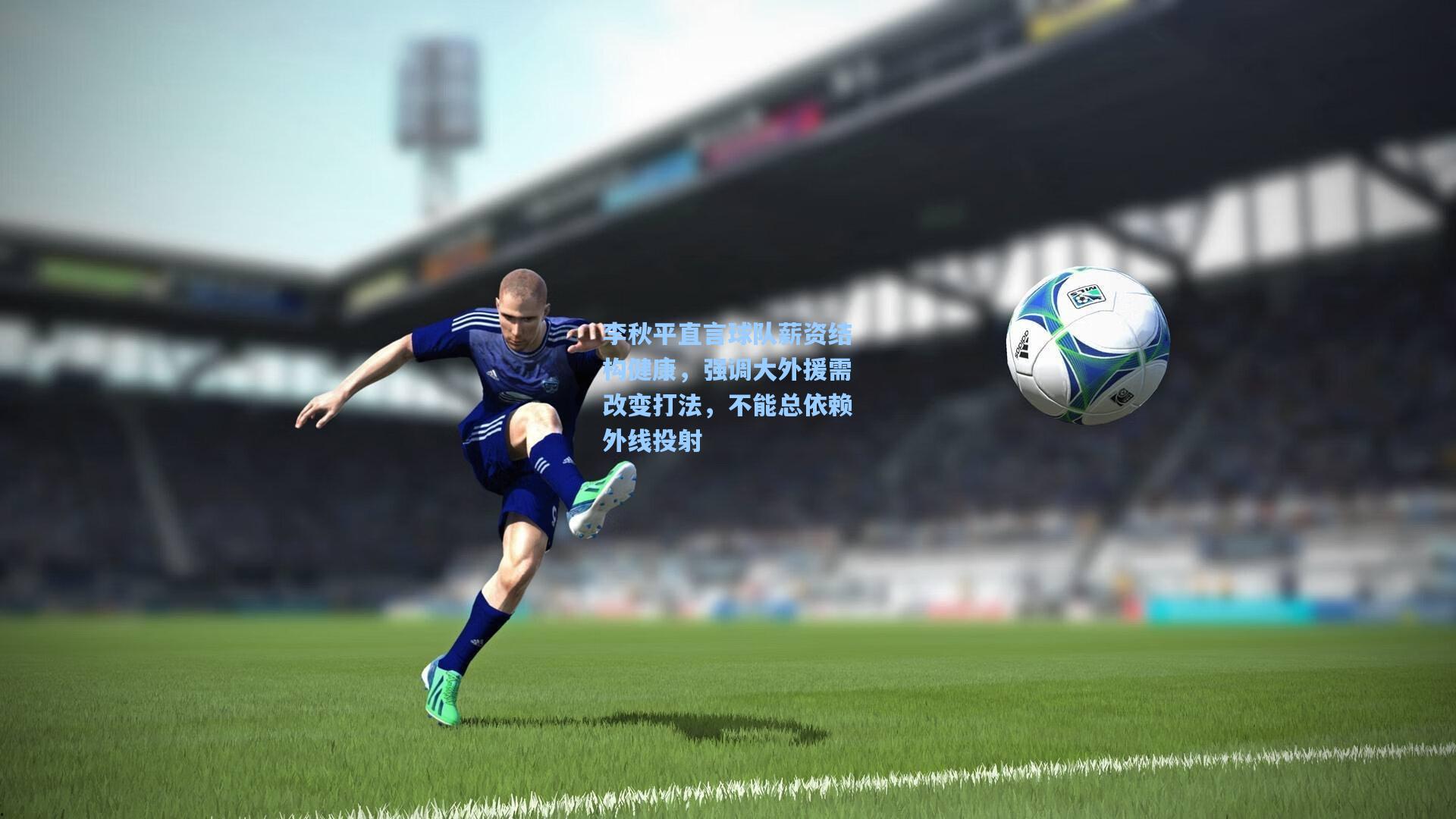 李秋平直言球队薪资结构健康，强调大外援需改变打法，不能总依赖外线投射