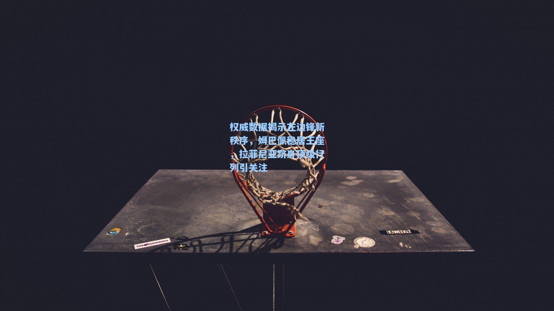 权威数据揭示左边锋新秩序，姆巴佩稳居王座，拉菲尼亚跻身顶级行列引关注