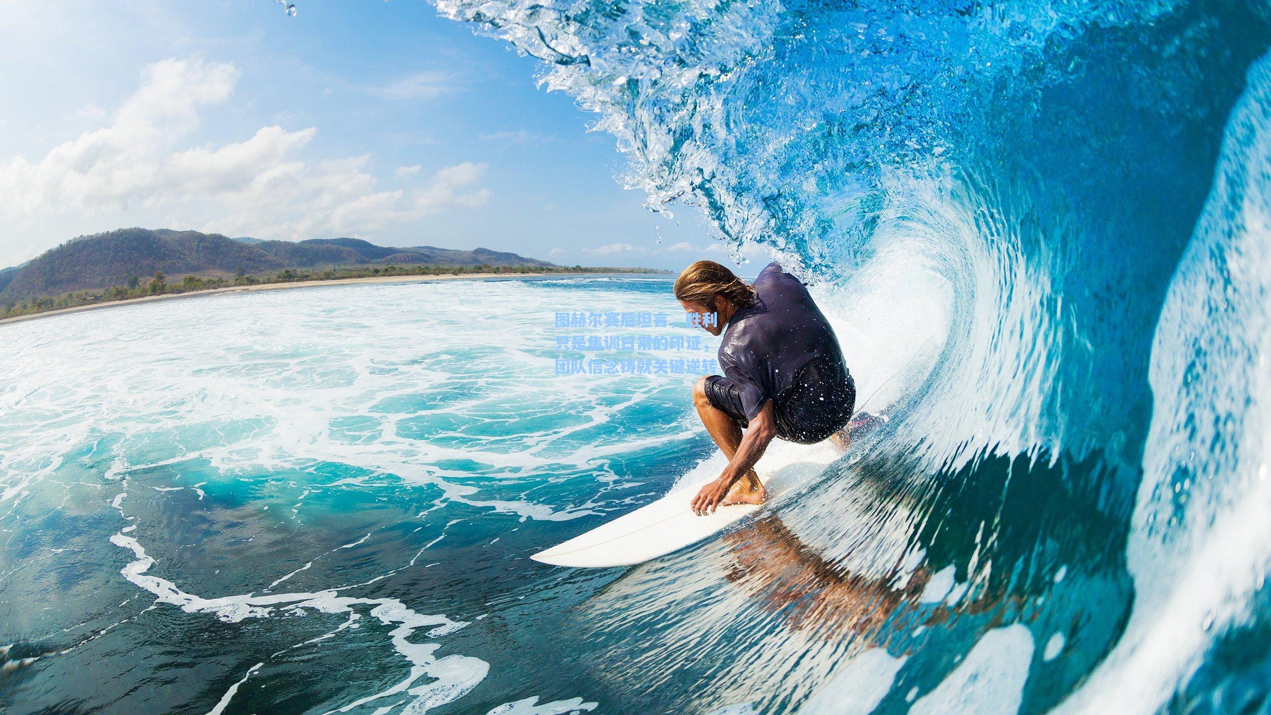 图赫尔赛后坦言，胜利只是集训日常的印证，团队信念铸就关键逆转